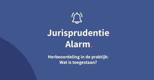 Herbeoordeling in de praktijk: Wat is toegestaan?