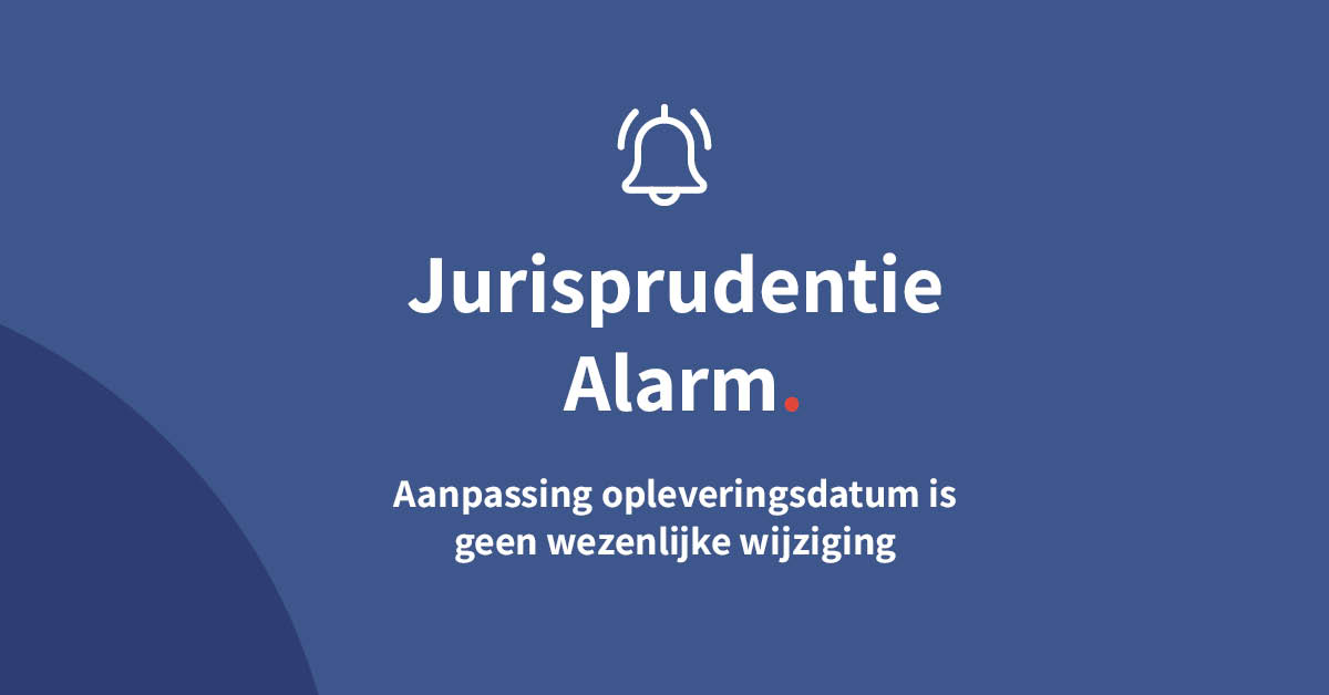 Aanpassing opleveringsdatum is geen wezenlijke wijziging